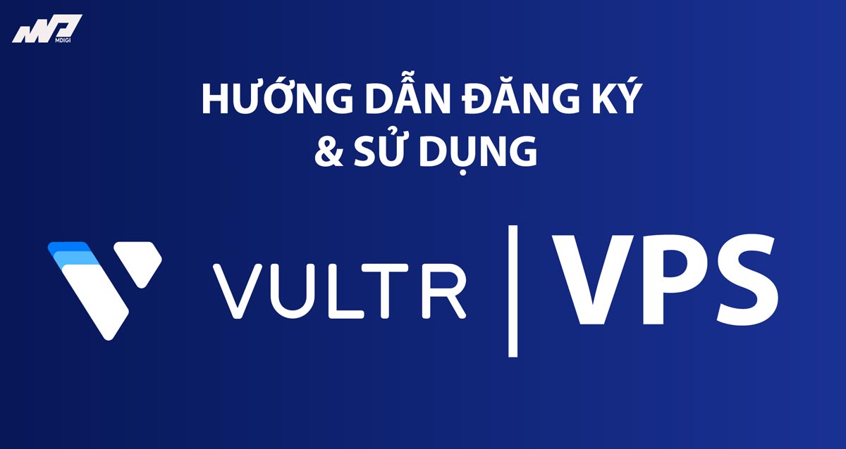 VPS Vultr: Hướng dẫn đăng ký và sử dụng đơn giản từ A-Z