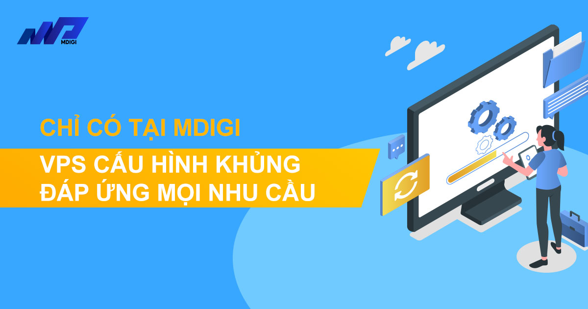 VPS cấu hình khủng đáp ứng mọi nhu cầu | Chỉ có tại MDIGI
