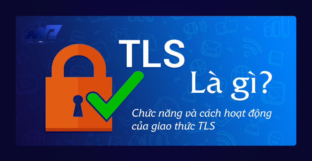 TLS là gì? Chức năng và cách hoạt động của giao thức TLS